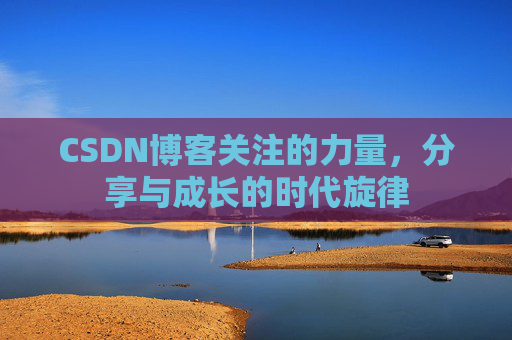 CSDN博客关注的力量,分享与成长的时代旋律 CSDN博客关注的力量,分享与成长的时代旋律